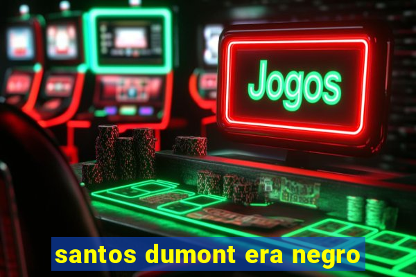 santos dumont era negro